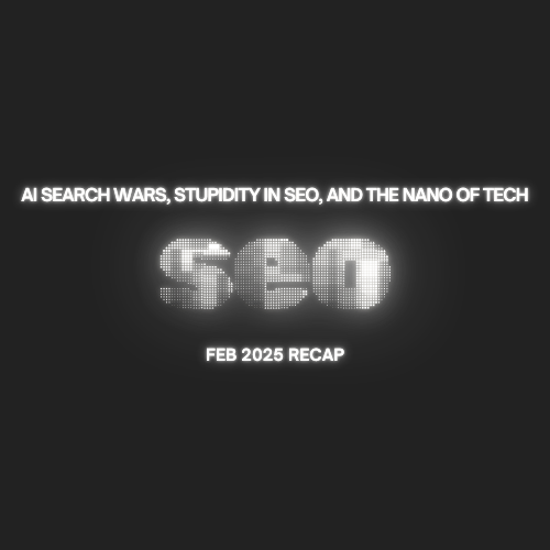 AI Search Wars, Stupidity in SEO, and The Nano of Tech - February 2025 SEO recap blog featured image